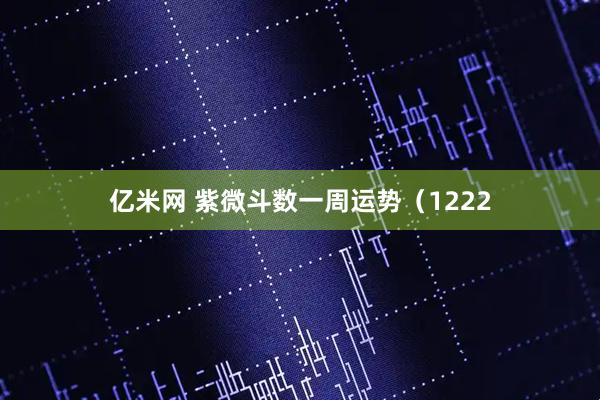亿米网 紫微斗数一周运势（1222