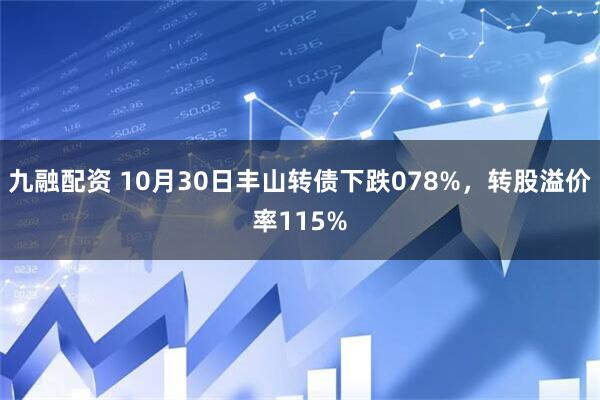 九融配资 10月30日丰山转债下跌078%,转股溢价率115%