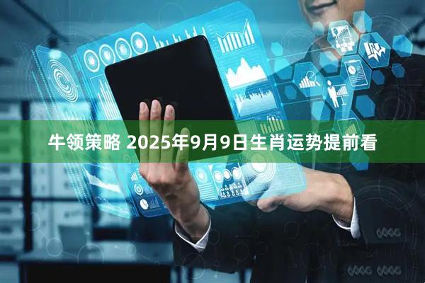 牛领策略 2025年9月9日生肖运势提前看
