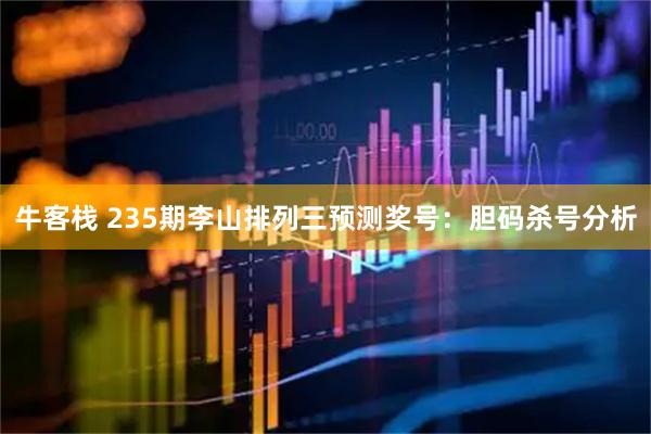 牛客栈 235期李山排列三预测奖号：胆码杀号分析